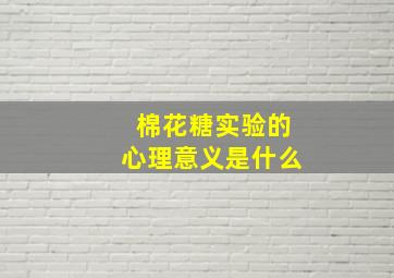 棉花糖实验的心理意义是什么