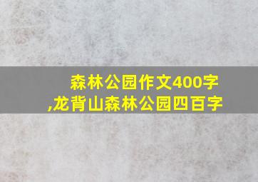 森林公园作文400字,龙背山森林公园四百字