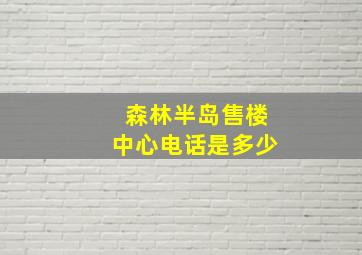 森林半岛售楼中心电话是多少