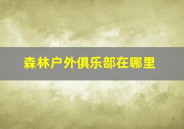 森林户外俱乐部在哪里