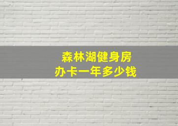 森林湖健身房办卡一年多少钱