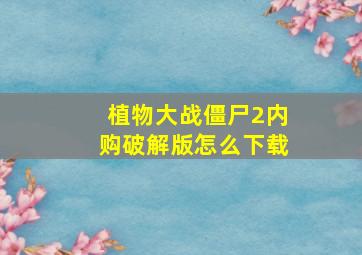 植物大战僵尸2内购破解版怎么下载