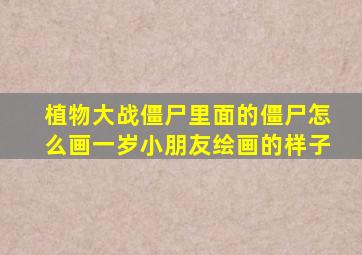 植物大战僵尸里面的僵尸怎么画一岁小朋友绘画的样子