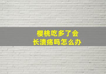 樱桃吃多了会长溃疡吗怎么办