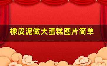 橡皮泥做大蛋糕图片简单