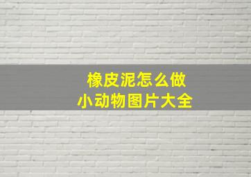 橡皮泥怎么做小动物图片大全