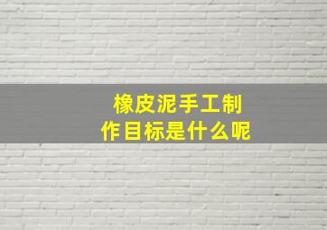 橡皮泥手工制作目标是什么呢