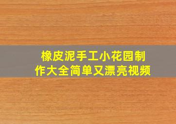 橡皮泥手工小花园制作大全简单又漂亮视频