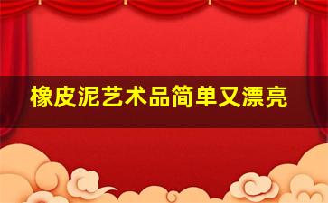 橡皮泥艺术品简单又漂亮