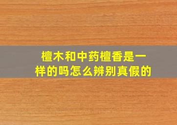 檀木和中药檀香是一样的吗怎么辨别真假的