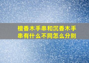 檀香木手串和沉香木手串有什么不同怎么分别