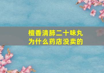 檀香清肺二十味丸为什么药店没卖的