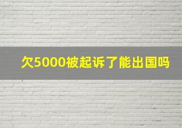 欠5000被起诉了能出国吗