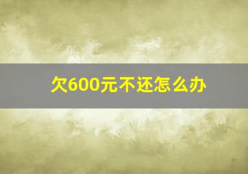 欠600元不还怎么办