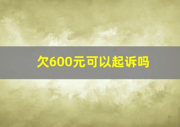 欠600元可以起诉吗