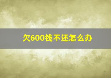 欠600钱不还怎么办