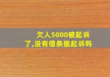 欠人5000被起诉了,没有借条能起诉吗