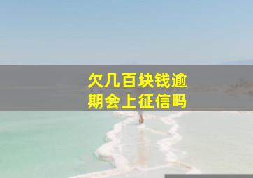 欠几百块钱逾期会上征信吗