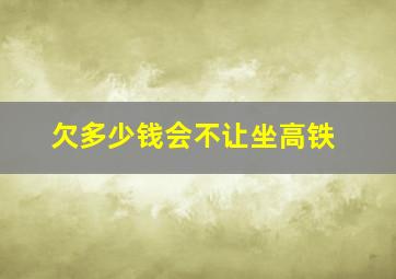 欠多少钱会不让坐高铁