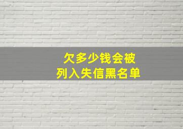 欠多少钱会被列入失信黑名单