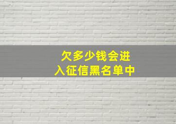 欠多少钱会进入征信黑名单中