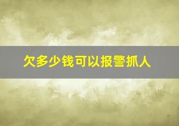 欠多少钱可以报警抓人