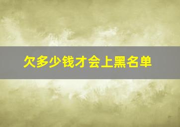 欠多少钱才会上黑名单