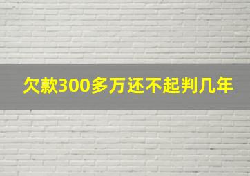 欠款300多万还不起判几年