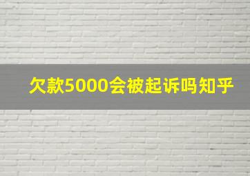 欠款5000会被起诉吗知乎