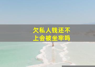 欠私人钱还不上会被坐牢吗