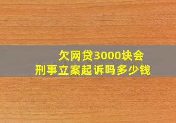 欠网贷3000块会刑事立案起诉吗多少钱