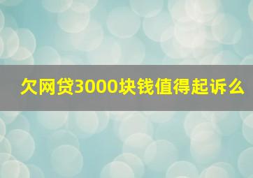 欠网贷3000块钱值得起诉么