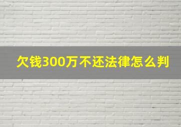 欠钱300万不还法律怎么判