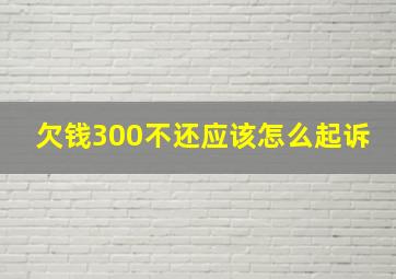 欠钱300不还应该怎么起诉