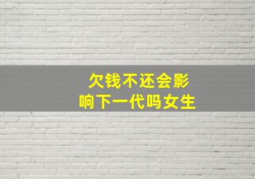 欠钱不还会影响下一代吗女生