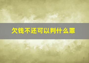 欠钱不还可以判什么罪