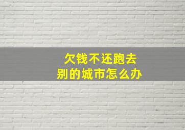 欠钱不还跑去别的城市怎么办