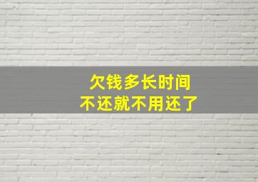 欠钱多长时间不还就不用还了