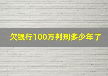 欠银行100万判刑多少年了