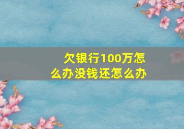 欠银行100万怎么办没钱还怎么办