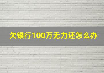 欠银行100万无力还怎么办