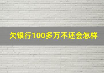 欠银行100多万不还会怎样