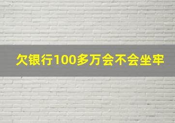 欠银行100多万会不会坐牢