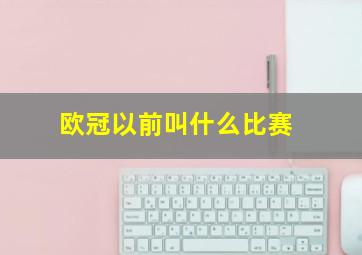 欧冠以前叫什么比赛