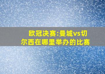 欧冠决赛:曼城vs切尔西在哪里举办的比赛