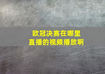 欧冠决赛在哪里直播的视频播放啊