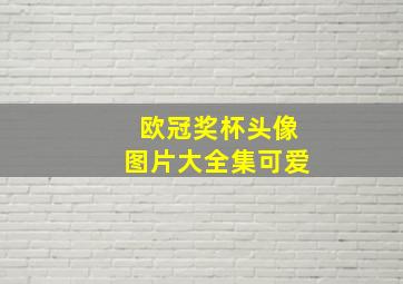 欧冠奖杯头像图片大全集可爱