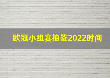 欧冠小组赛抽签2022时间