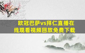 欧冠巴萨vs拜仁直播在线观看视频回放免费下载