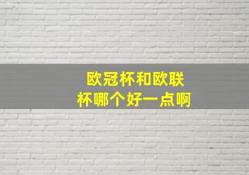 欧冠杯和欧联杯哪个好一点啊